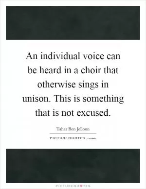 An individual voice can be heard in a choir that otherwise sings in unison. This is something that is not excused Picture Quote #1