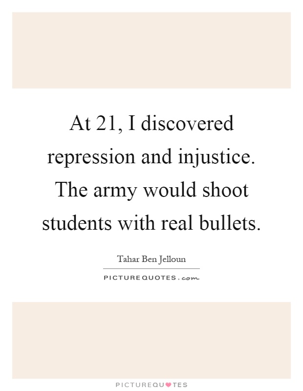 At 21, I discovered repression and injustice. The army would shoot students with real bullets Picture Quote #1