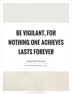 Be vigilant, for nothing one achieves lasts forever Picture Quote #1