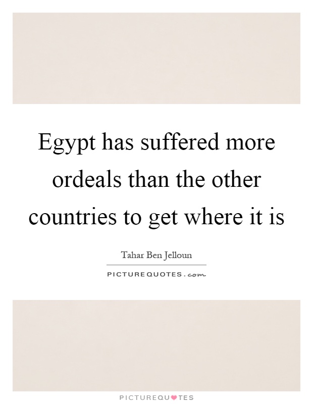 Egypt has suffered more ordeals than the other countries to get where it is Picture Quote #1
