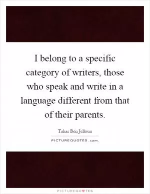I belong to a specific category of writers, those who speak and write in a language different from that of their parents Picture Quote #1
