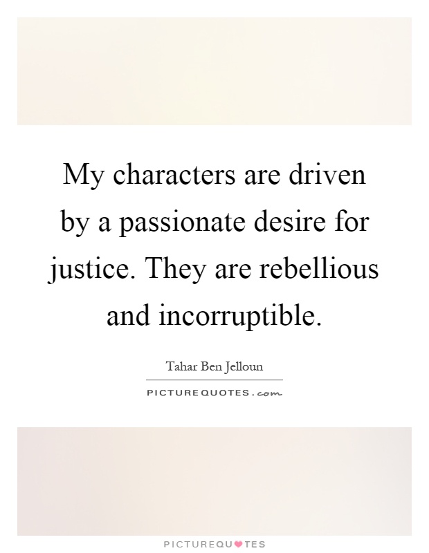 My characters are driven by a passionate desire for justice. They are rebellious and incorruptible Picture Quote #1