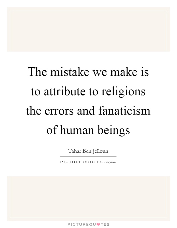 The mistake we make is to attribute to religions the errors and fanaticism of human beings Picture Quote #1