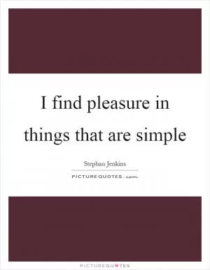 I find pleasure in things that are simple Picture Quote #1