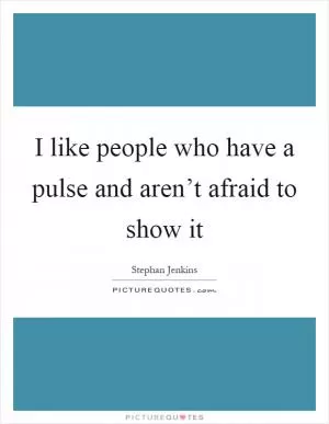 I like people who have a pulse and aren’t afraid to show it Picture Quote #1