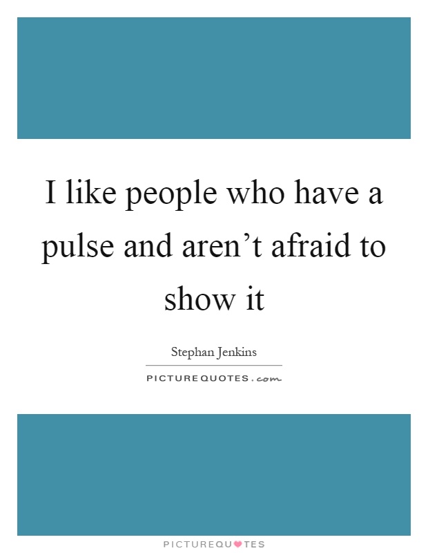 I like people who have a pulse and aren't afraid to show it Picture Quote #1