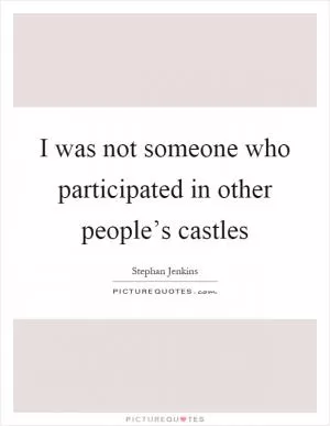 I was not someone who participated in other people’s castles Picture Quote #1