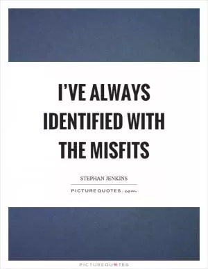 I’ve always identified with the misfits Picture Quote #1