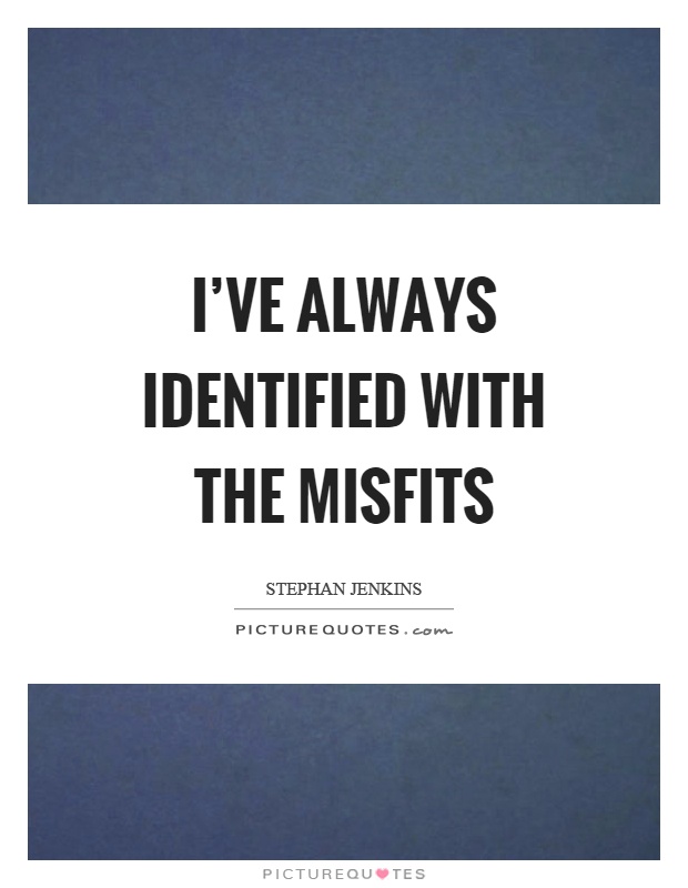 I've always identified with the misfits Picture Quote #1