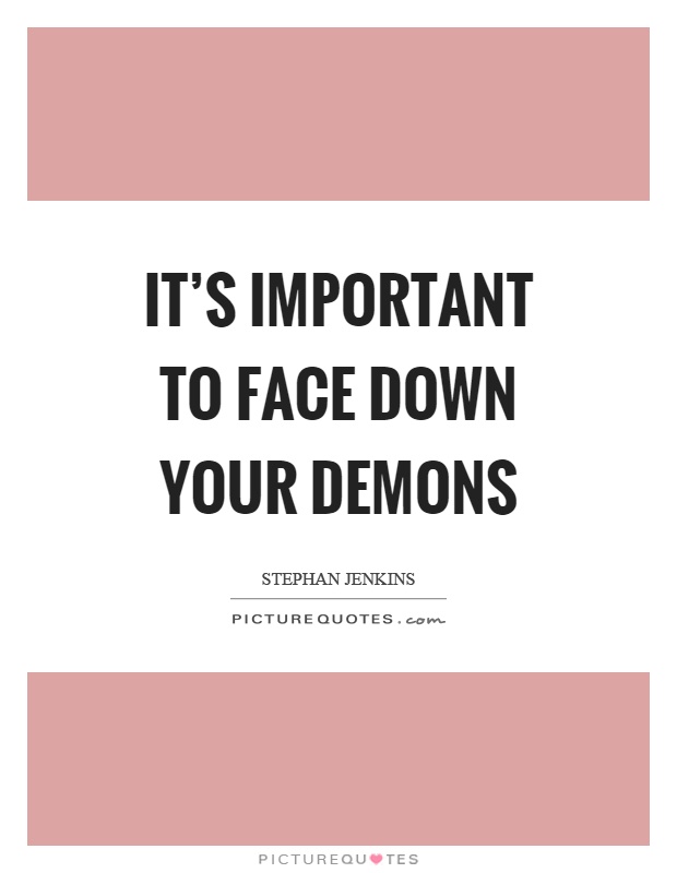 It's important to face down your demons Picture Quote #1