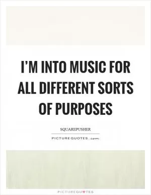 I’m into music for all different sorts of purposes Picture Quote #1