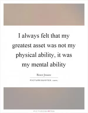 I always felt that my greatest asset was not my physical ability, it was my mental ability Picture Quote #1
