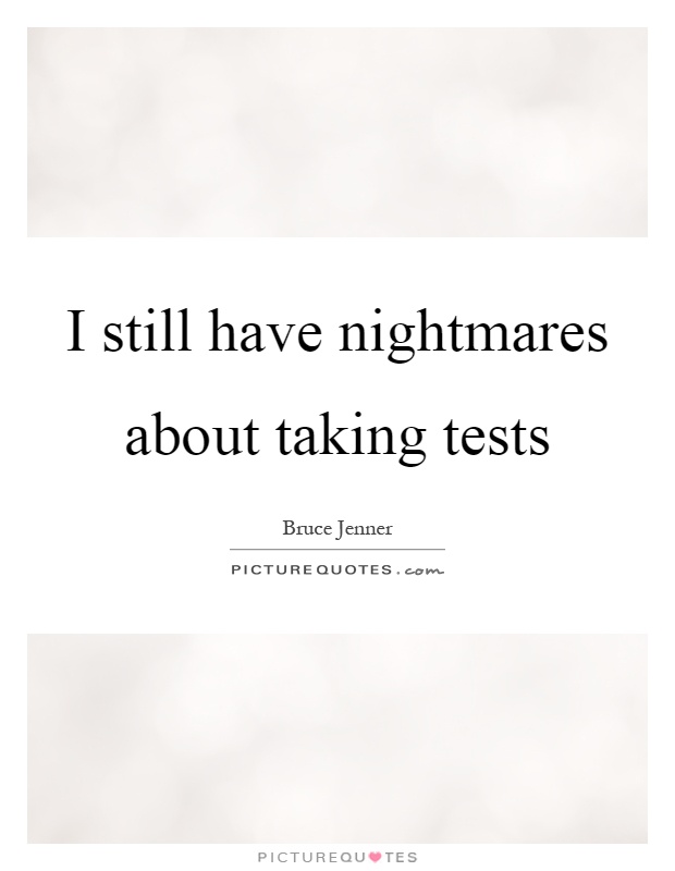 I still have nightmares about taking tests Picture Quote #1