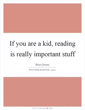 If you are a kid, reading is really important stuff Picture Quote #1