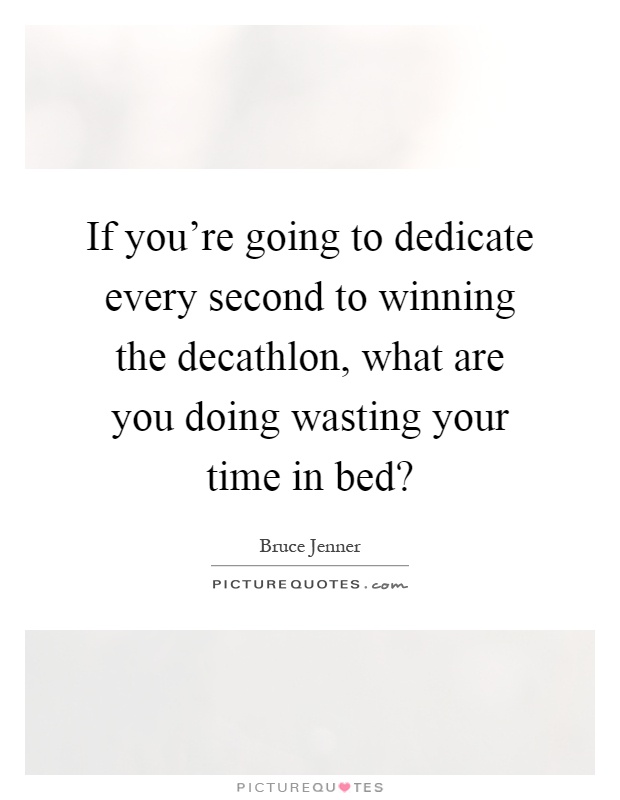 If you're going to dedicate every second to winning the decathlon, what are you doing wasting your time in bed? Picture Quote #1