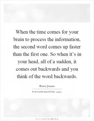 When the time comes for your brain to process the information, the second word comes up faster than the first one. So when it’s in your head, all of a sudden, it comes out backwards and you think of the word backwards Picture Quote #1