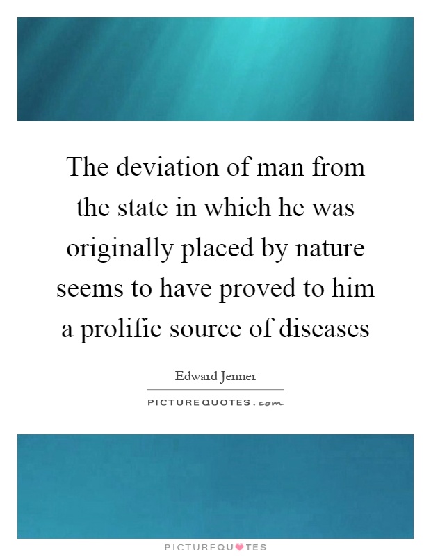 The deviation of man from the state in which he was originally placed by nature seems to have proved to him a prolific source of diseases Picture Quote #1