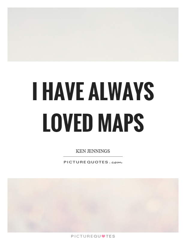 I have always loved maps Picture Quote #1