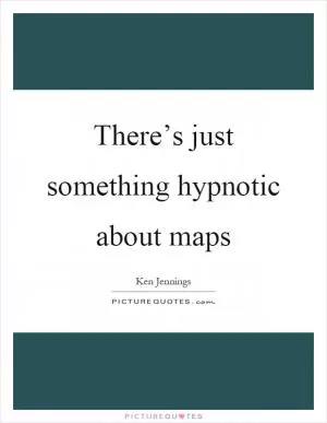 There’s just something hypnotic about maps Picture Quote #1