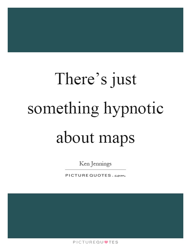 There's just something hypnotic about maps Picture Quote #1