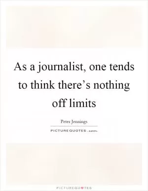 As a journalist, one tends to think there’s nothing off limits Picture Quote #1