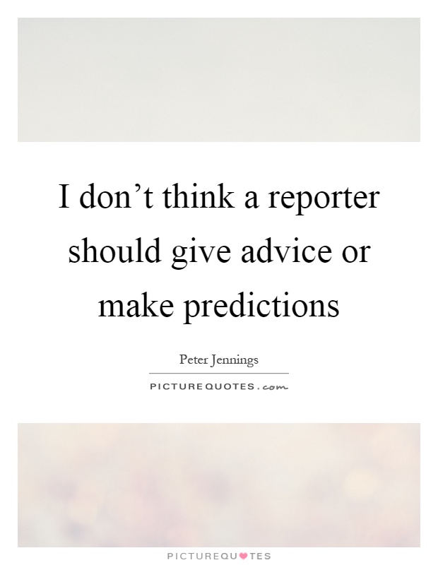 I don't think a reporter should give advice or make predictions Picture Quote #1