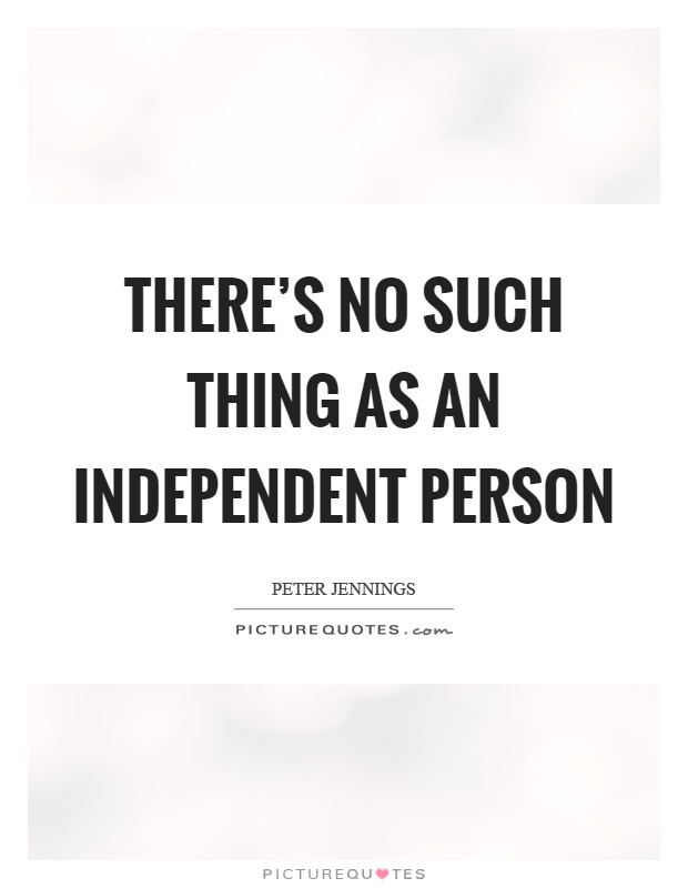 There's no such thing as an independent person Picture Quote #1