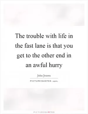 The trouble with life in the fast lane is that you get to the other end in an awful hurry Picture Quote #1