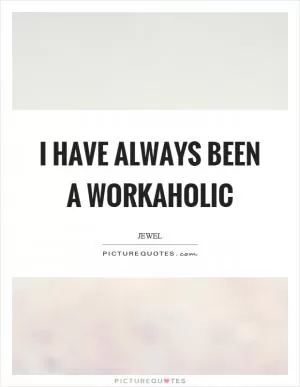 I have always been a workaholic Picture Quote #1