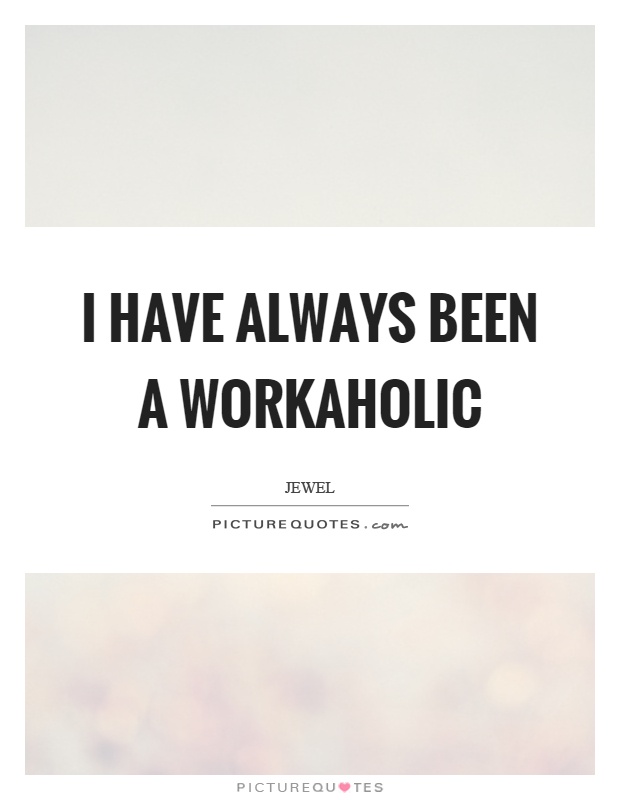 I have always been a workaholic Picture Quote #1