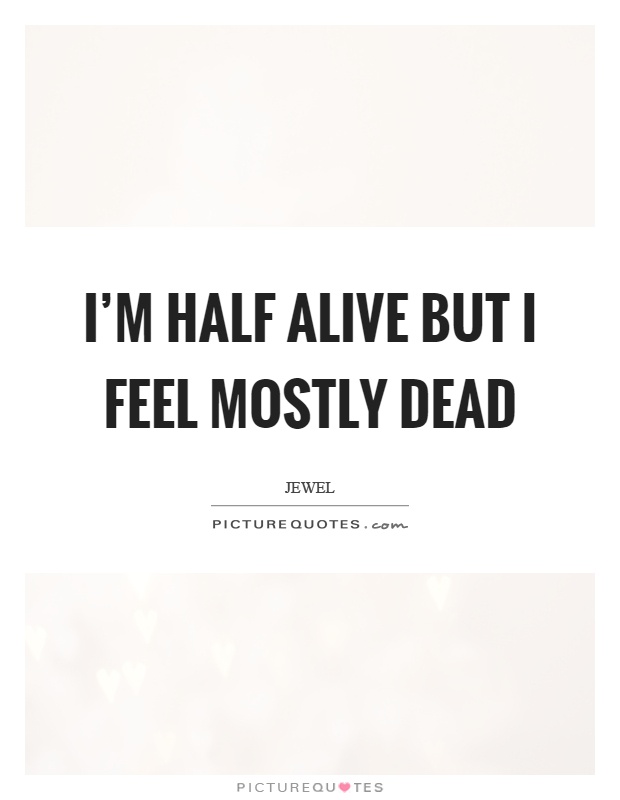 I'm half alive but I feel mostly dead Picture Quote #1