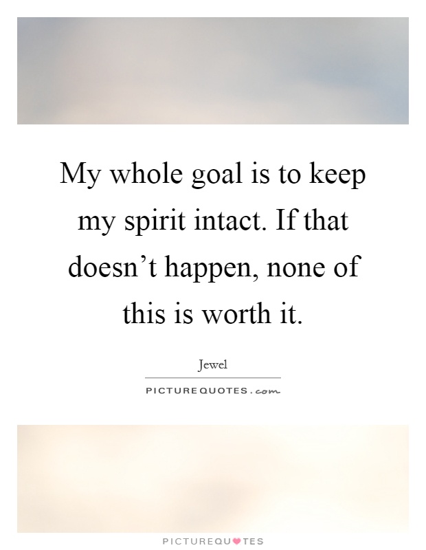 My whole goal is to keep my spirit intact. If that doesn't happen, none of this is worth it Picture Quote #1