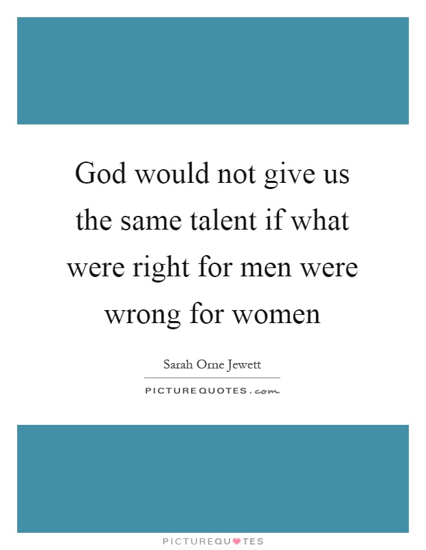 God would not give us the same talent if what were right for men were wrong for women Picture Quote #1
