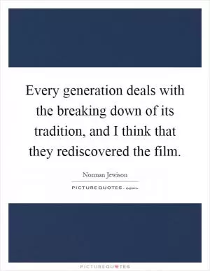 Every generation deals with the breaking down of its tradition, and I think that they rediscovered the film Picture Quote #1