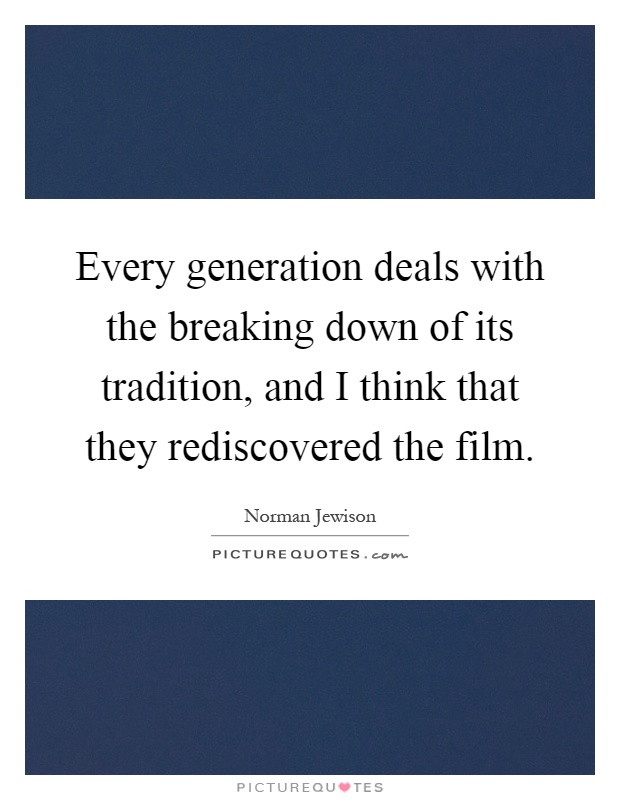 Every generation deals with the breaking down of its tradition, and I think that they rediscovered the film Picture Quote #1