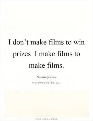 I don’t make films to win prizes. I make films to make films Picture Quote #1