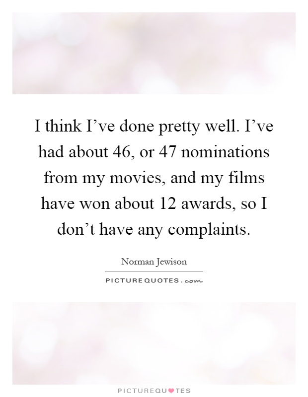 I think I've done pretty well. I've had about 46, or 47 nominations from my movies, and my films have won about 12 awards, so I don't have any complaints Picture Quote #1