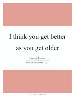 I think you get better as you get older Picture Quote #1