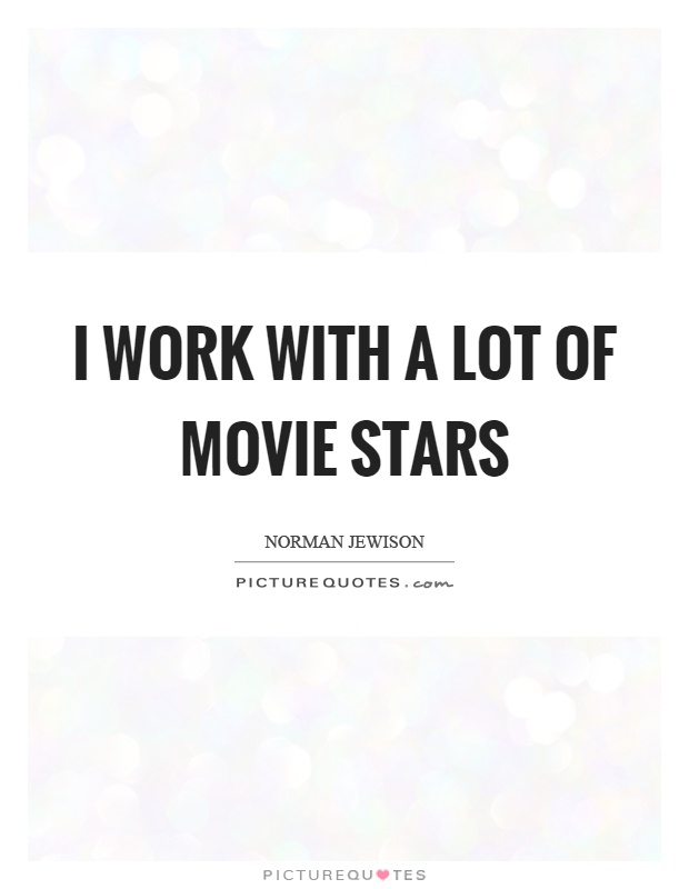I work with a lot of movie stars Picture Quote #1