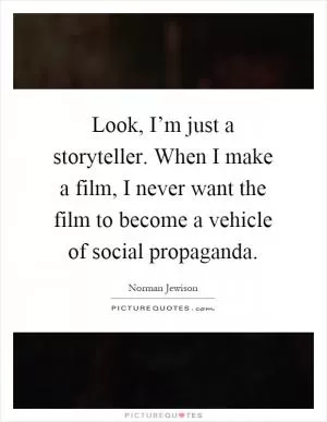 Look, I’m just a storyteller. When I make a film, I never want the film to become a vehicle of social propaganda Picture Quote #1