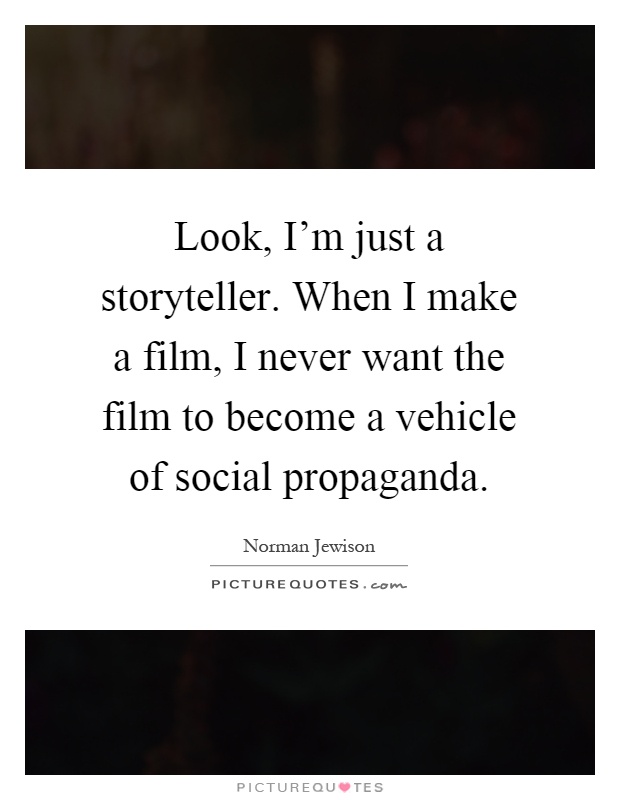 Look, I'm just a storyteller. When I make a film, I never want the film to become a vehicle of social propaganda Picture Quote #1