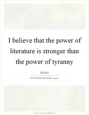 I believe that the power of literature is stronger than the power of tyranny Picture Quote #1
