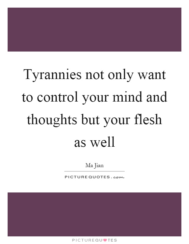 Tyrannies not only want to control your mind and thoughts but your flesh as well Picture Quote #1