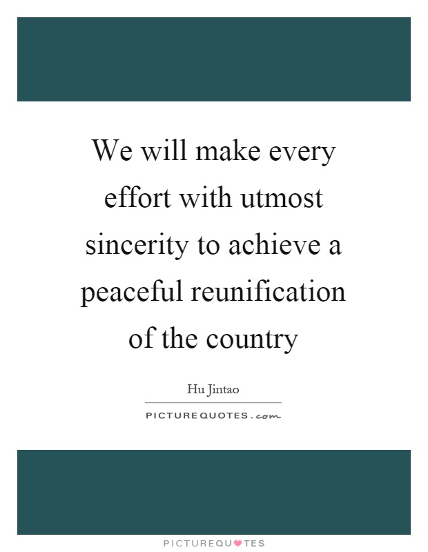 We will make every effort with utmost sincerity to achieve a peaceful reunification of the country Picture Quote #1