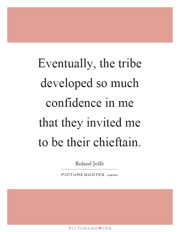 Eventually, the tribe developed so much confidence in me that they invited me to be their chieftain Picture Quote #1