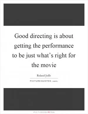 Good directing is about getting the performance to be just what’s right for the movie Picture Quote #1