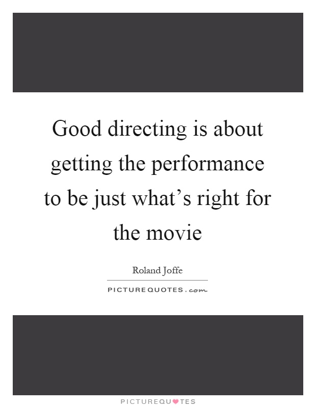 Good directing is about getting the performance to be just what's right for the movie Picture Quote #1