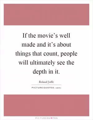 If the movie’s well made and it’s about things that count, people will ultimately see the depth in it Picture Quote #1