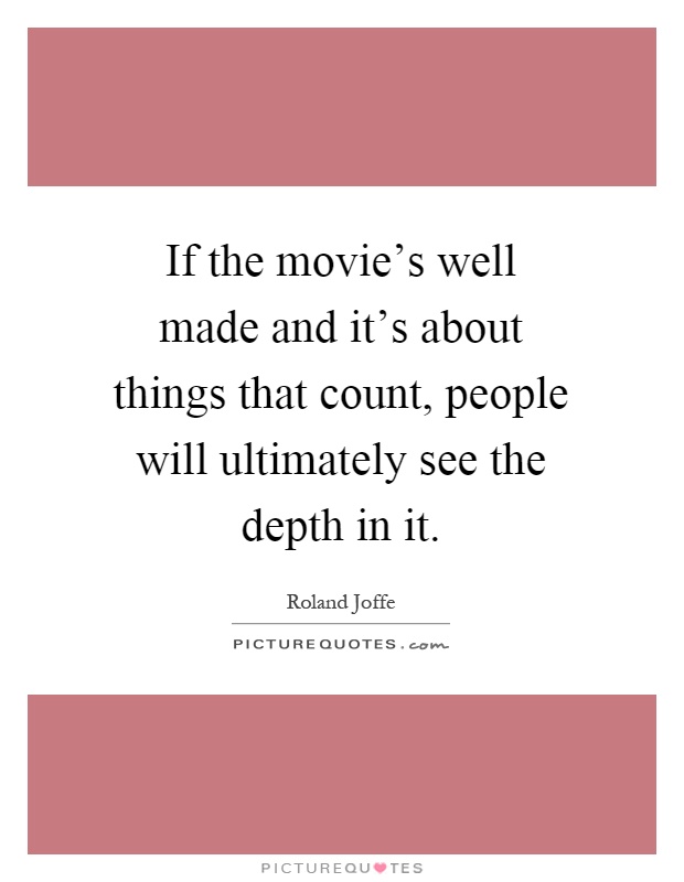 If the movie's well made and it's about things that count, people will ultimately see the depth in it Picture Quote #1