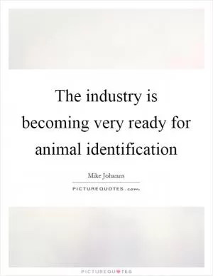 The industry is becoming very ready for animal identification Picture Quote #1